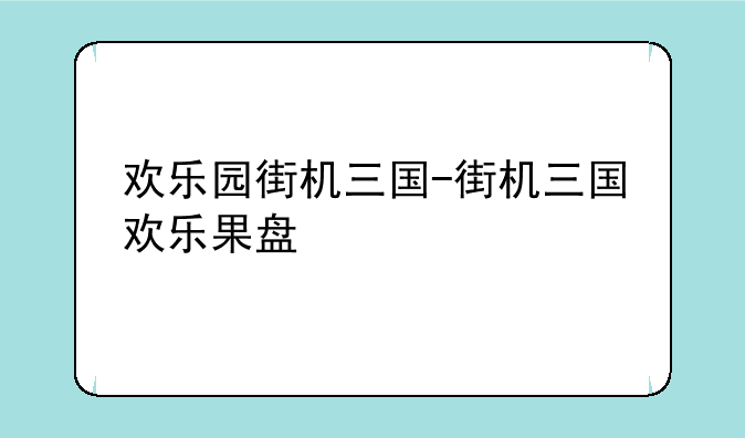欢乐园街机三国-街机三国欢乐果盘