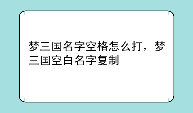 梦三国名字空格怎么打，梦三国空白名字复制