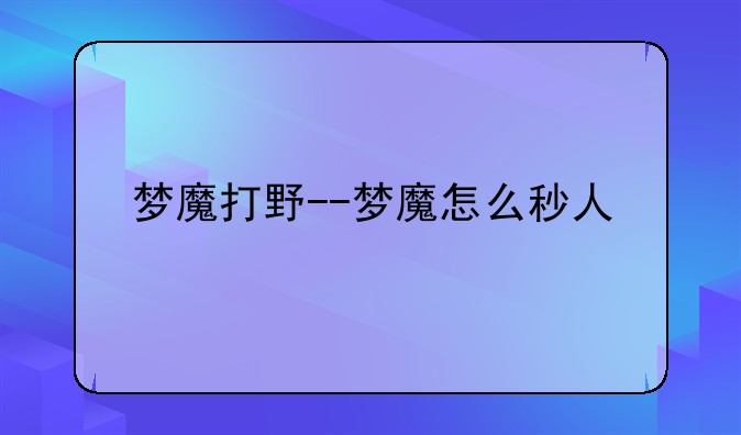 梦魔打野--梦魔怎么秒人
