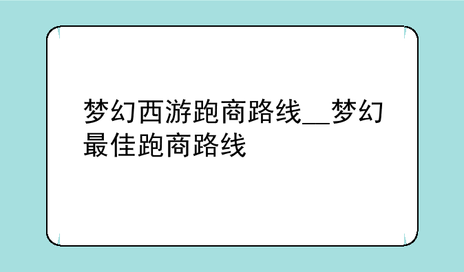 梦幻西游跑商路线__梦幻最佳跑商路线