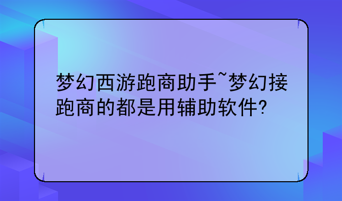 梦幻西游跑商助手~梦幻接跑商的都是用辅助软件?