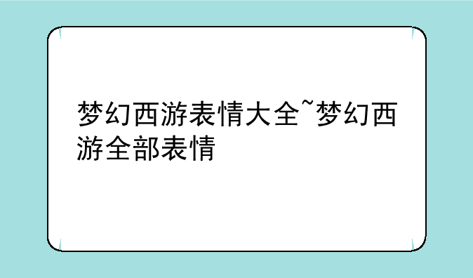 梦幻西游表情大全~梦幻西游全部表情
