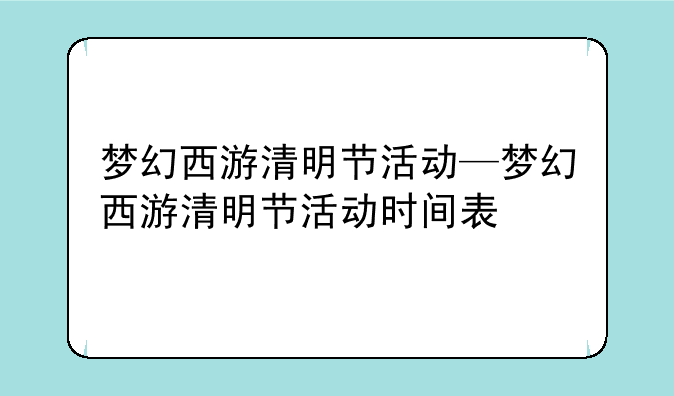 梦幻西游清明节活动—梦幻西游清明节活动时间表