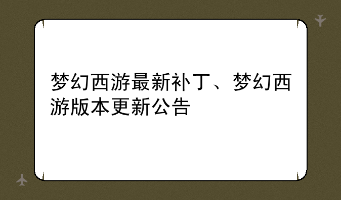 梦幻西游最新补丁、梦幻西游版本更新公告