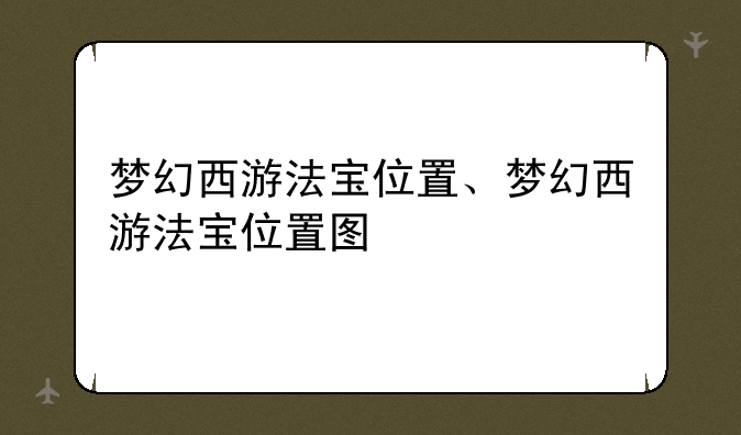 梦幻西游法宝位置、梦幻西游法宝位置图