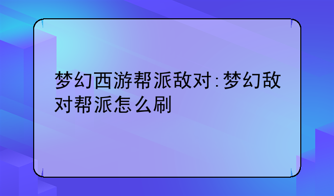 梦幻西游帮派敌对:梦幻敌对帮派怎么刷