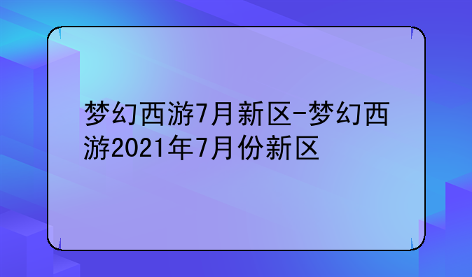 梦幻西游7月新区-梦幻西游2021年7月份新区