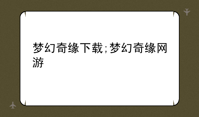 梦幻奇缘下载;梦幻奇缘网游