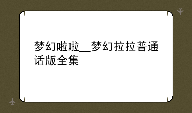 梦幻啦啦__梦幻拉拉普通话版全集