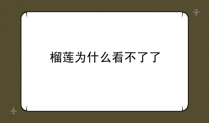 榴莲为什么看不了了