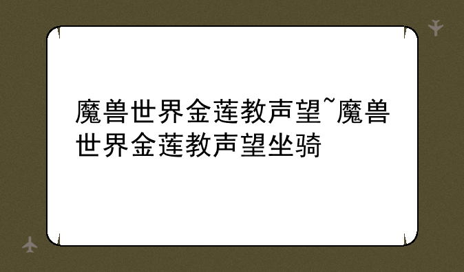 魔兽世界金莲教声望~魔兽世界金莲教声望坐骑