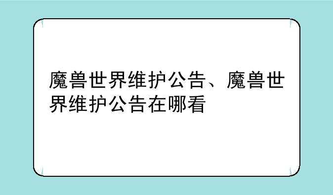 魔兽世界维护公告、魔兽世界维护公告在哪看