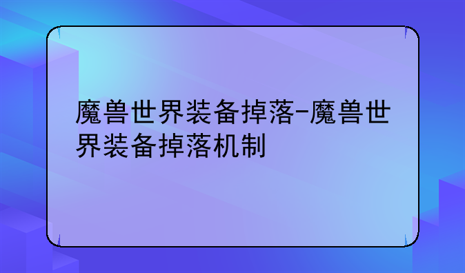 魔兽世界装备掉落-魔兽世界装备掉落机制