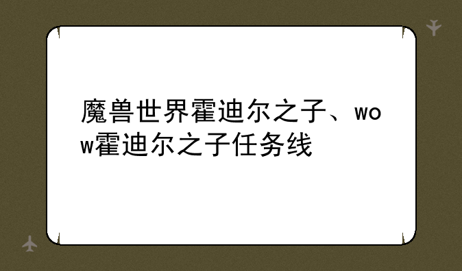 魔兽世界霍迪尔之子、wow霍迪尔之子任务线