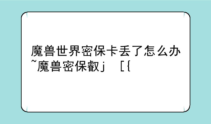 魔兽世界密保卡丢了怎么办~魔兽密保叫什么