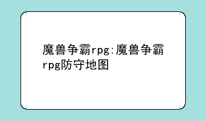 魔兽争霸rpg:魔兽争霸rpg防守地图