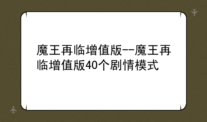 魔王再临增值版--魔王再临增值版40个剧情模式