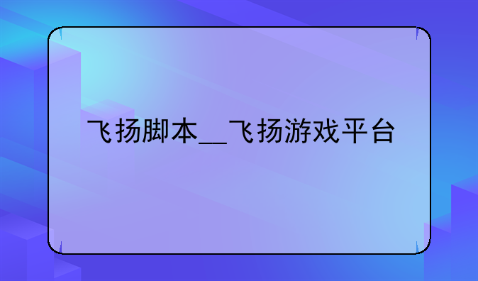 飞扬脚本__飞扬游戏平台