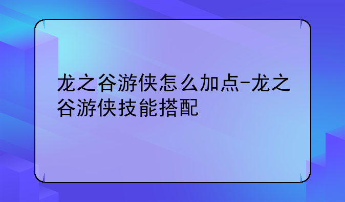 龙之谷游侠怎么加点-龙之谷游侠技能搭配