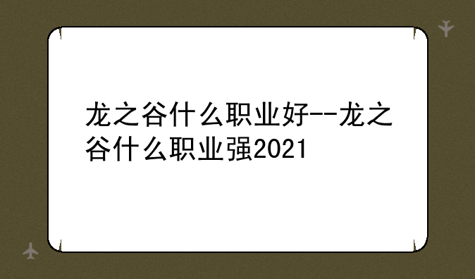 龙之谷什么职业好--龙之谷什么职业强2021