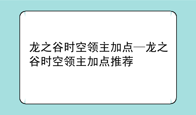 龙之谷时空领主加点—龙之谷时空领主加点推荐
