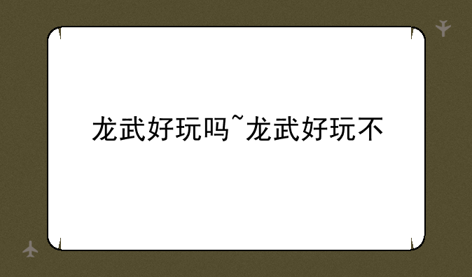 龙武好玩吗~龙武好玩不