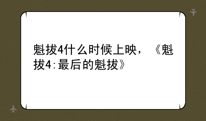 魁拔4什么时候上映，《魁拔4:最后的魁拔》