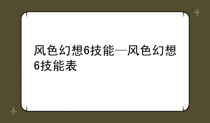 风色幻想6技能—风色幻想6技能表