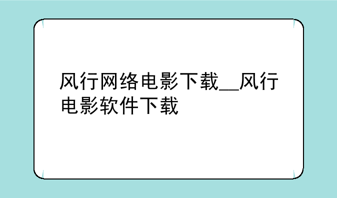 风行网络电影下载__风行电影软件下载