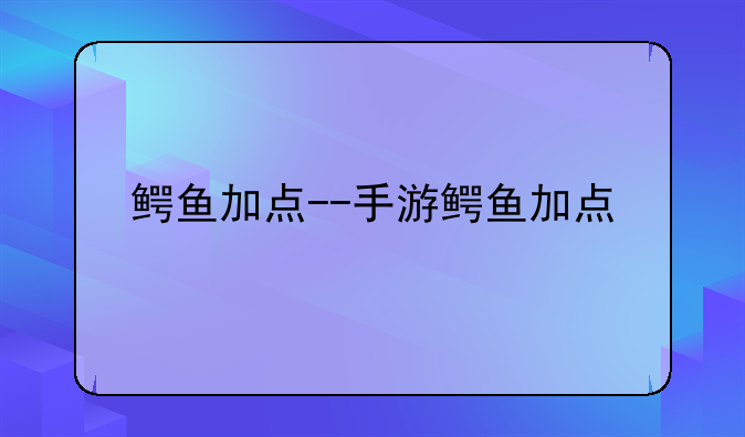 鳄鱼加点--手游鳄鱼加点