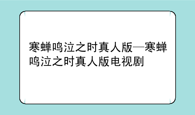 寒蝉鸣泣之时真人版—寒蝉鸣泣之时真人版电视剧