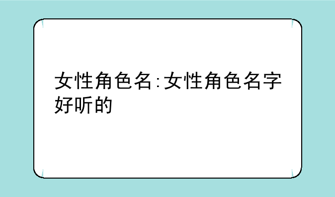 女性角色名:女性角色名字好听的