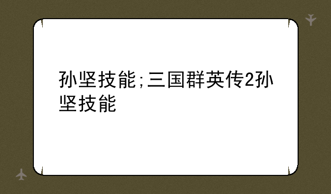 孙坚技能;三国群英传2孙坚技能