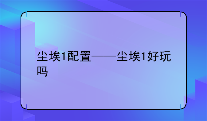 尘埃1配置——尘埃1好玩吗
