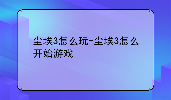 尘埃3怎么玩-尘埃3怎么开始游戏