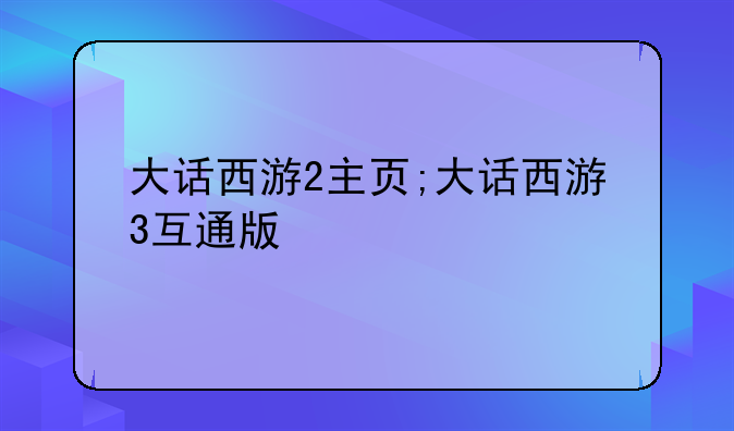 大话西游2主页;大话西游3互通版