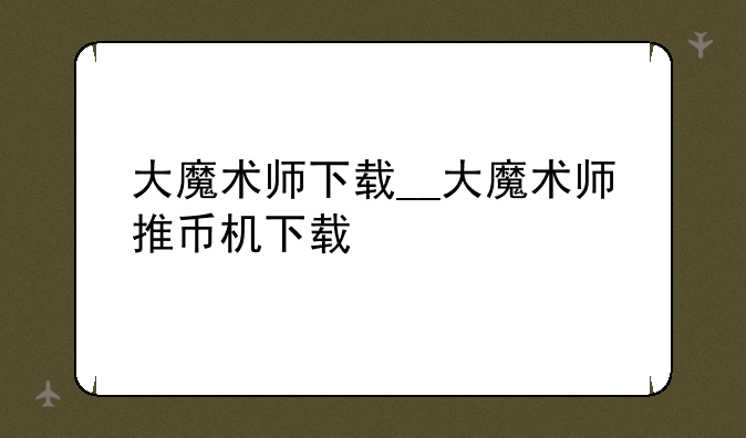 大魔术师下载__大魔术师推币机下载