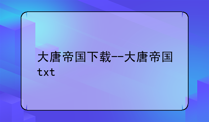 大唐帝国下载--大唐帝国txt