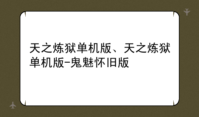 天之炼狱单机版、天之炼狱单机版-鬼魅怀旧版