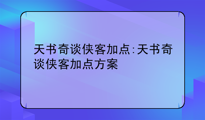 天书奇谈侠客加点:天书奇谈侠客加点方案