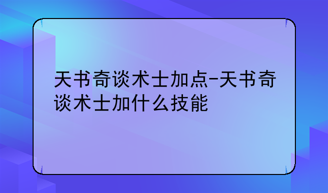天书奇谈术士加点-天书奇谈术士加什么技能