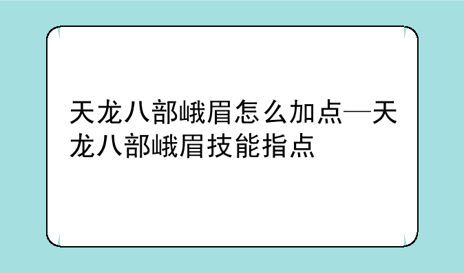 天龙八部峨眉怎么加点—天龙八部峨眉技能指点
