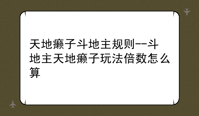 天地癞子斗地主规则--斗地主天地癞子玩法倍数怎么算
