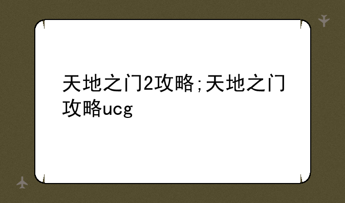 天地之门2攻略;天地之门攻略ucg