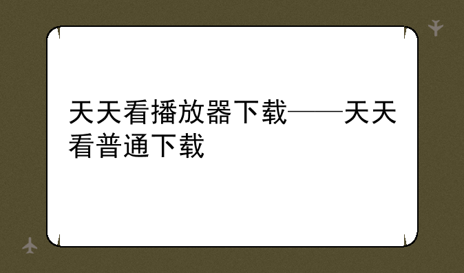 天天看播放器下载——天天看普通下载