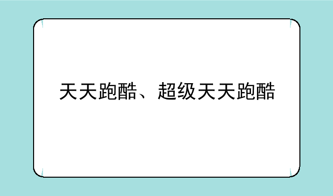 天天跑酷、超级天天跑酷