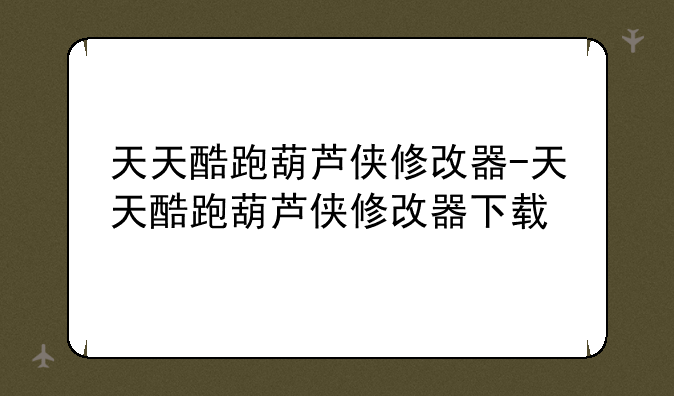 天天酷跑葫芦侠修改器-天天酷跑葫芦侠修改器下载