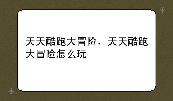 天天酷跑大冒险，天天酷跑大冒险怎么玩