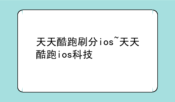 天天酷跑刷分ios~天天酷跑ios科技