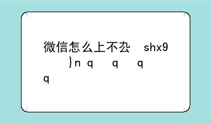 微信怎么上不去了__微信怎么上不去啊
